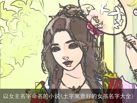 以女主名字命名的小说(土字寓意好的女孩名字大全)