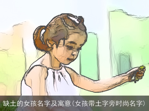 缺土的女孩名字及寓意(女孩带土字旁时尚名字)