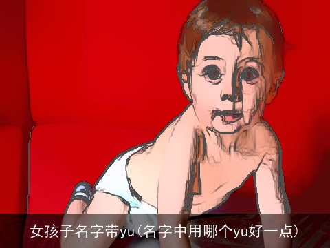 女孩子名字带yu(名字中用哪个yu好一点)