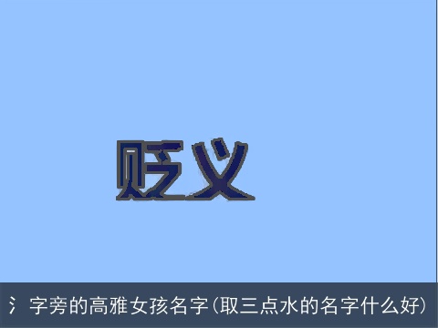 氵字旁的高雅女孩名字(取三点水的名字什么好)