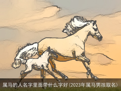 属马的人名字里面带什么字好(2023年属马男孩取名)