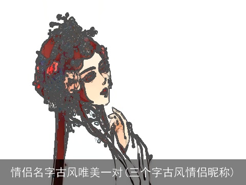 情侣名字古风唯美一对(三个字古风情侣昵称)