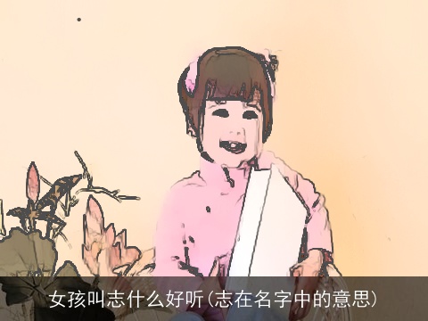 女孩叫志什么好听(志在名字中的意思)