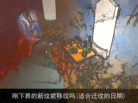 刚下葬的新坟能移坟吗(适合迁坟的日期)