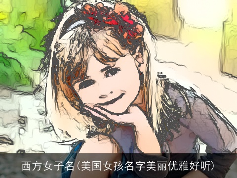 西方女子名(美国女孩名字美丽优雅好听)
