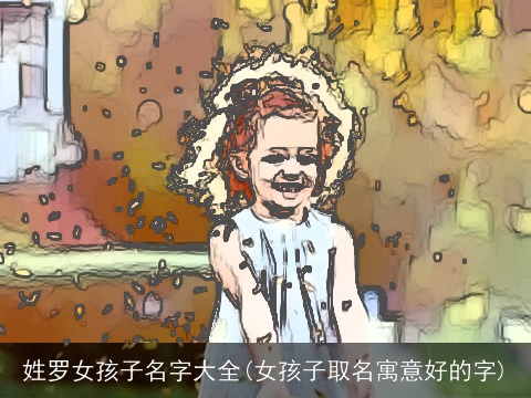 姓罗女孩子名字大全(女孩子取名寓意好的字)