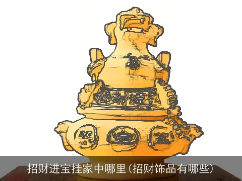 招财进宝挂家中哪里(招财饰品有哪些)