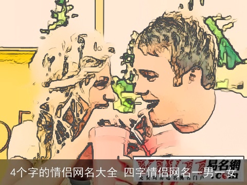 4个字的情侣网名大全 四字情侣网名一男一女