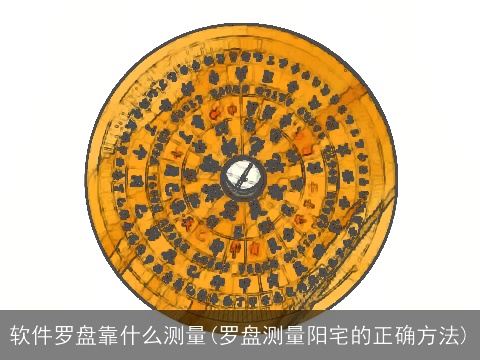 软件罗盘靠什么测量(罗盘测量阳宅的正确方法)