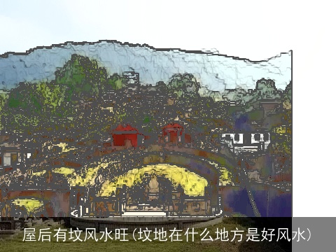 屋后有坟风水旺(坟地在什么地方是好风水)