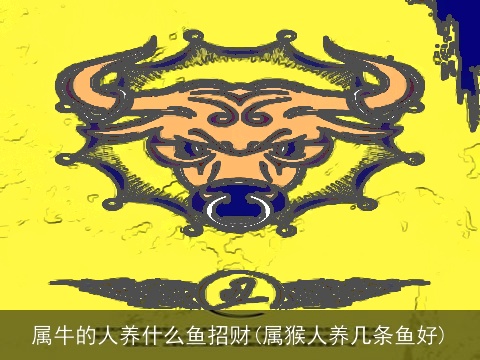 属牛的人养什么鱼招财(属猴人养几条鱼好)