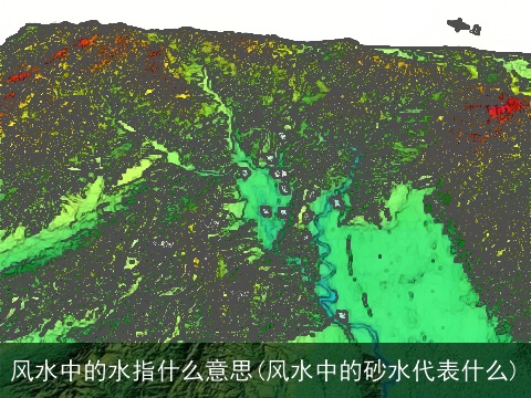 风水中的水指什么意思(风水中的砂水代表什么)