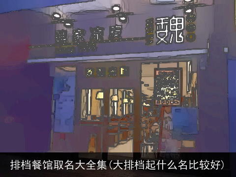 排档餐馆取名大全集(大排档起什么名比较好)