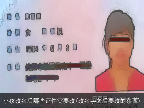 小孩改名后哪些证件需要改(改名字之后要改的东西)