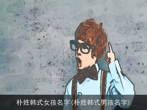 朴姓韩式女孩名字(朴姓韩式男孩名字)