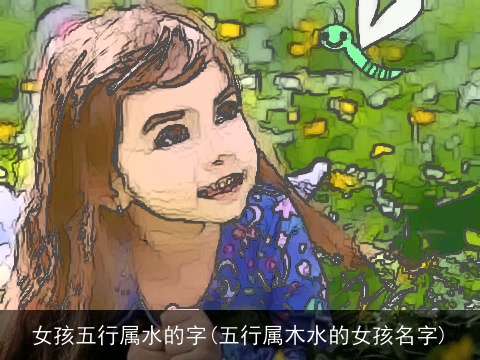 女孩五行属水的字(五行属木水的女孩名字)