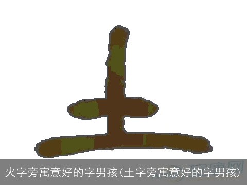 火字旁寓意好的字男孩(土字旁寓意好的字男孩)