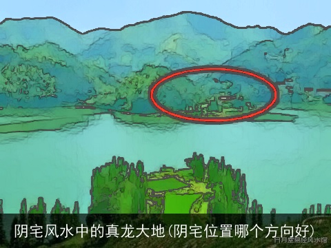 阴宅风水中的真龙大地(阴宅位置哪个方向好)