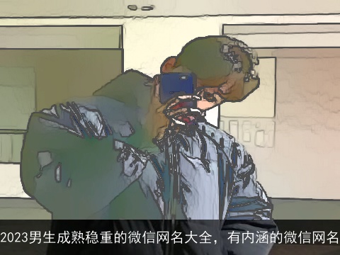 2023男生成熟稳重的微信网名大全，有内涵的微信网名