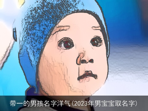 带一的男孩名字洋气(2023年男宝宝取名字)