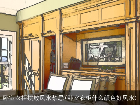 卧室衣柜摆放风水禁忌(卧室衣柜什么颜色好风水)