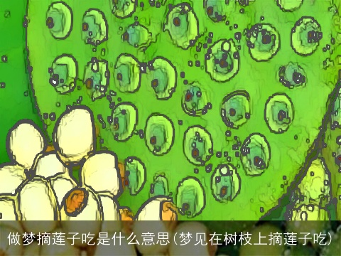 做梦摘莲子吃是什么意思(梦见在树枝上摘莲子吃)