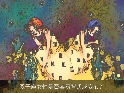双子座女性是否容易背叛或变心？