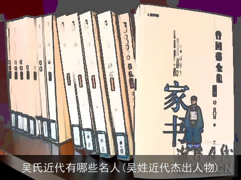 吴氏近代有哪些名人(吴姓近代杰出人物)