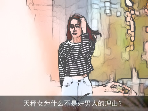 天秤女为什么不是好男人的理由？