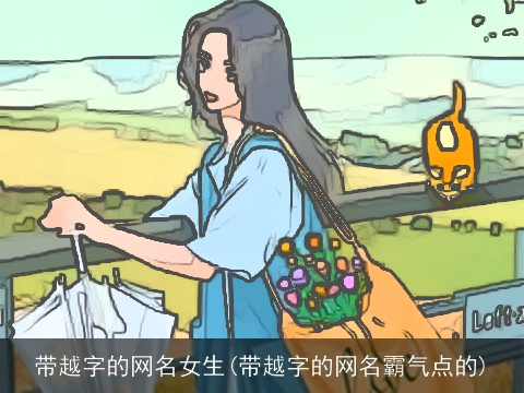 带越字的网名女生(带越字的网名霸气点的)