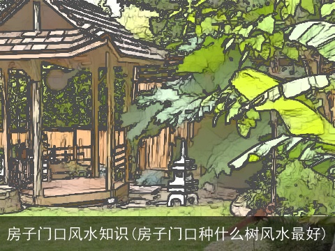 房子门口风水知识(房子门口种什么树风水最好)