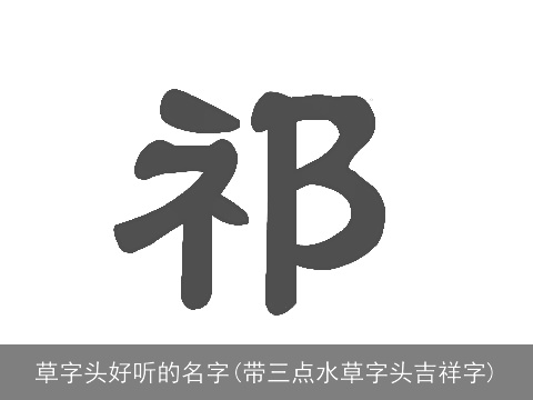 草字头好听的名字(带三点水草字头吉祥字)