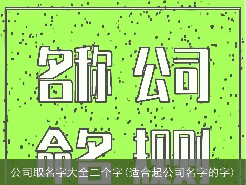 公司取名字大全二个字(适合起公司名字的字)