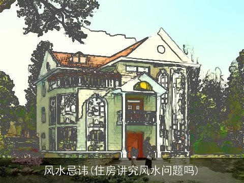 风水忌讳(住房讲究风水问题吗)