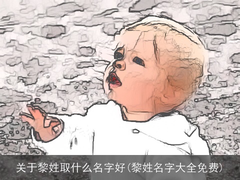 关于黎姓取什么名字好(黎姓名字大全免费)