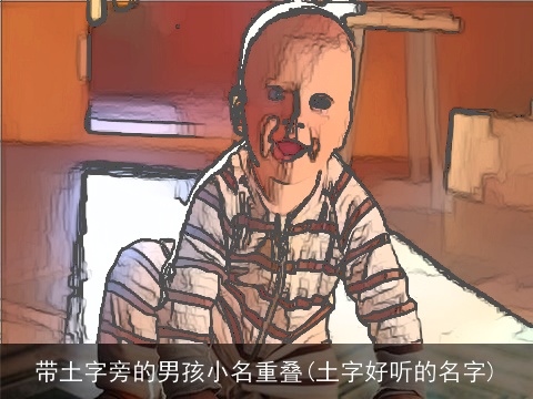 带土字旁的男孩小名重叠(土字好听的名字)
