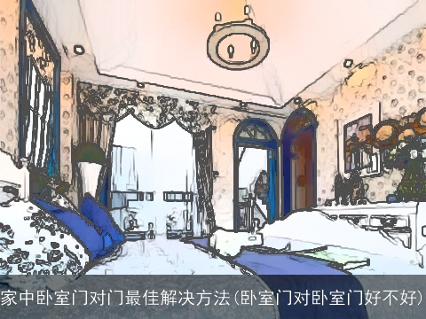 家中卧室门对门最佳解决方法(卧室门对卧室门好不好)