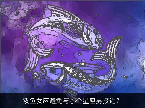双鱼女应避免与哪个星座男接近？