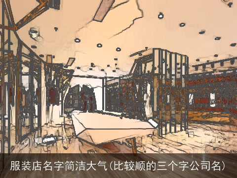 服装店名字简洁大气(比较顺的三个字公司名)
