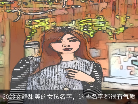 2023文静甜美的女孩名字，这些名字都很有气质