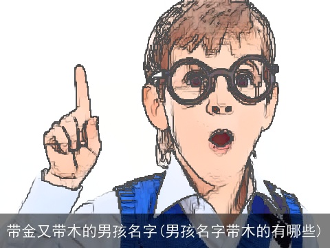 带金又带木的男孩名字(男孩名字带木的有哪些)