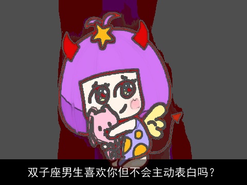 双子座男生喜欢你但不会主动表白吗？