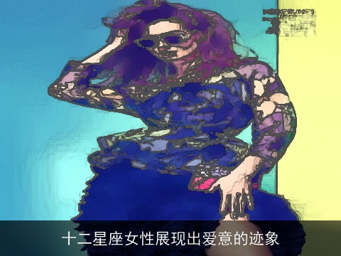 十二星座女性展现出爱意的迹象