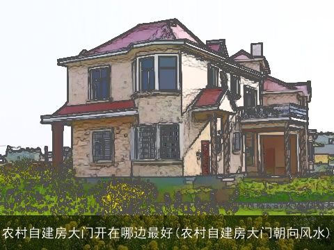 农村自建房大门开在哪边最好(农村自建房大门朝向风水)