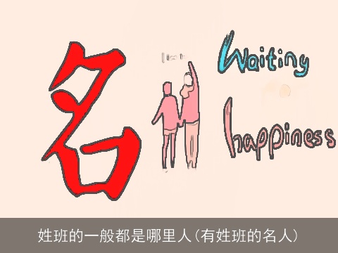 姓班的一般都是哪里人(有姓班的名人)