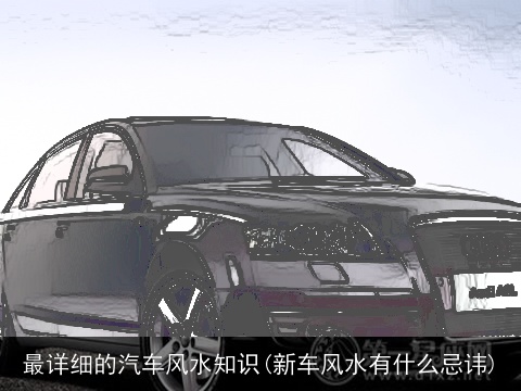 最详细的汽车风水知识(新车风水有什么忌讳)