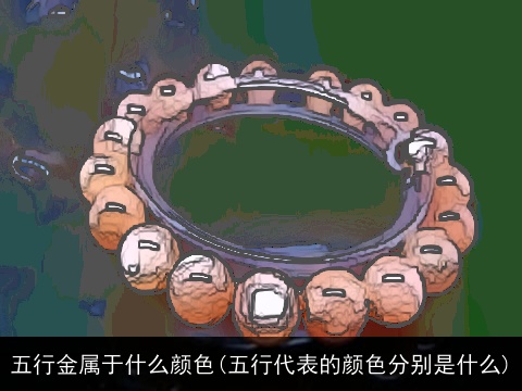 五行金属于什么颜色(五行代表的颜色分别是什么)