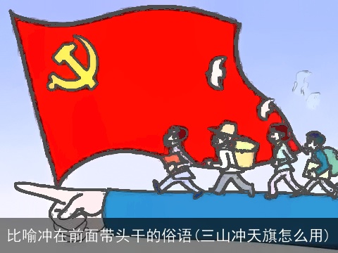 比喻冲在前面带头干的俗语(三山冲天旗怎么用)