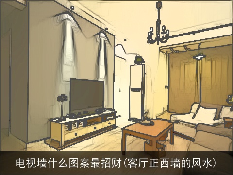 电视墙什么图案最招财(客厅正西墙的风水)