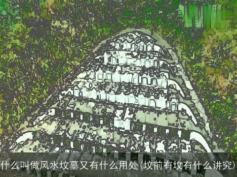 什么叫做风水坟墓又有什么用处(坟前有坟有什么讲究)